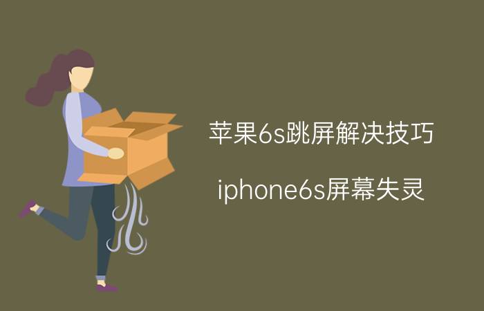 苹果6s跳屏解决技巧 iphone6s屏幕失灵，乱跳怎么办？